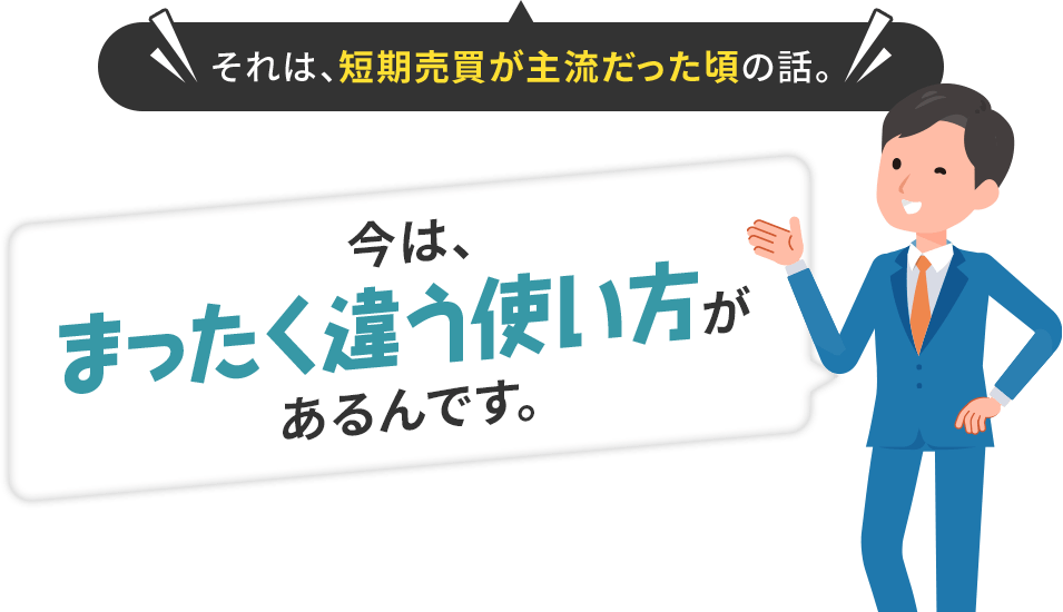 それは、短期売買が主流だった頃の話。