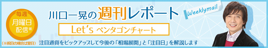 川口一晃氏が注目通貨をピックアップして「相場展開」と「注目日」を解説しているWeeklyレポート「Let'sペンタゴン・チャート」です。